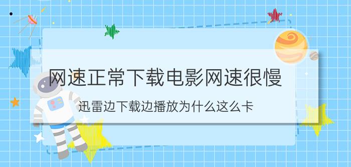 网速正常下载电影网速很慢 迅雷边下载边播放为什么这么卡？